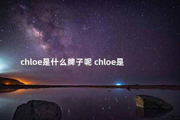 chloe是什么牌子呢 chloe是什么牌子中文